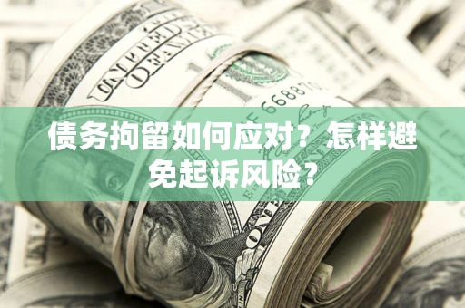 北京债务拘留如何应对？怎样避免起诉风险？