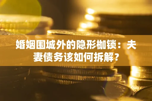 北京婚姻围城外的隐形枷锁：夫妻债务该如何拆解？