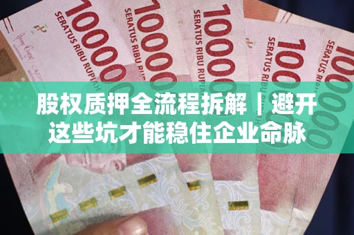 北京股权质押全流程拆解｜避开这些坑才能稳住企业命脉