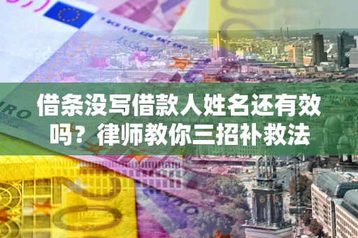 北京借条没写借款人姓名还有效吗？律师教你三招补救法