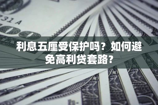 北京利息五厘受保护吗？如何避免高利贷套路？