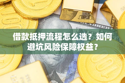 北京借款抵押流程怎么选？如何避坑风险保障权益？