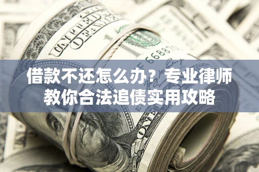 北京借款不还怎么办？专业律师教你合法追债实用攻略