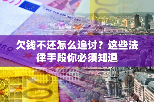 北京欠钱不还怎么追讨？这些法律手段你必须知道
