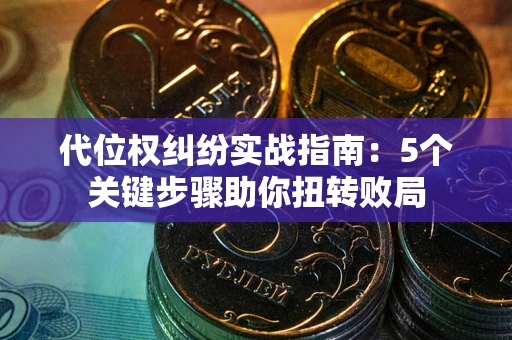 北京代位权纠纷实战指南：5个关键步骤助你扭转败局