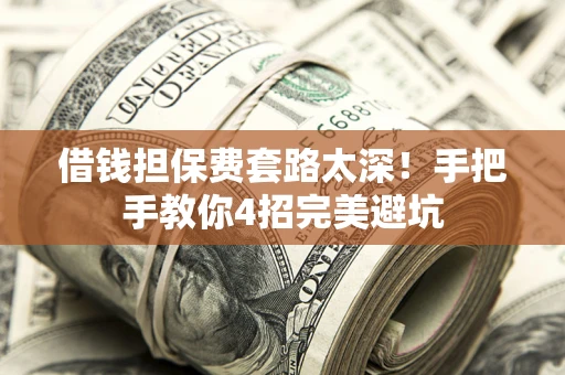 北京借钱担保费套路太深！手把手教你4招完美避坑