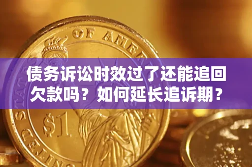 北京债务诉讼时效过了还能追回欠款吗？如何延长追诉期？
