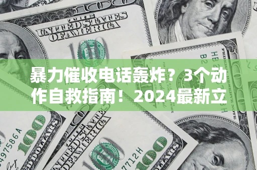 北京暴力催收电话轰炸？3个动作自救指南！2024最新立案标准全解析