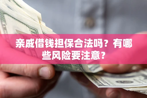 北京亲戚借钱担保合法吗？有哪些风险要注意？