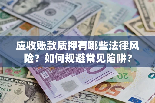 北京应收账款质押有哪些法律风险？如何规避常见陷阱？
