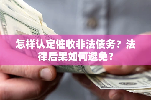 北京怎样认定催收非法债务？法律后果如何避免？