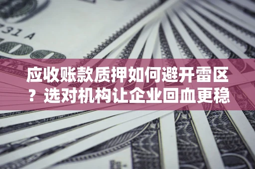 北京应收账款质押如何避开雷区？选对机构让企业回血更稳