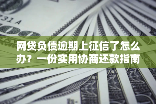 北京网贷负债逾期上征信了怎么办？一份实用协商还款指南请收好
