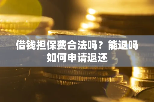 北京借钱担保费合法吗？能退吗如何申请退还