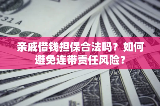 北京亲戚借钱担保合法吗？如何避免连带责任风险？