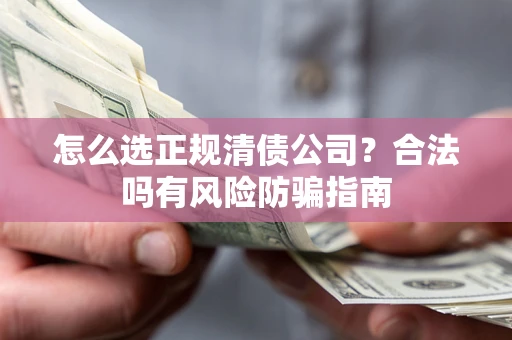 北京怎么选正规清债公司？合法吗有风险防骗指南