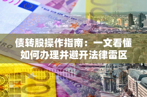 北京债转股操作指南：一文看懂如何办理并避开法律雷区