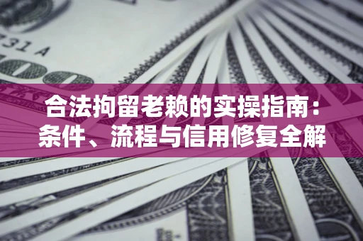 北京合法拘留老赖的实操指南:条件、流程与信用修复全解析 北京合法拘留老赖的实操指南:条件、流程与信用修复全解析