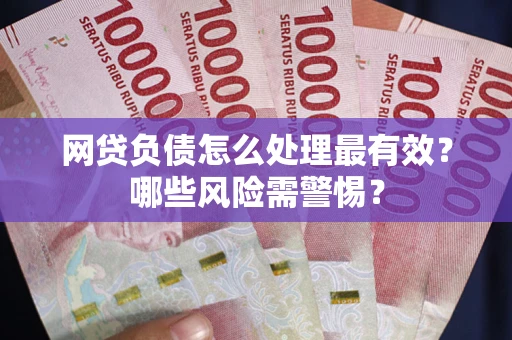 北京网贷负债怎么处理最有效？哪些风险需警惕？