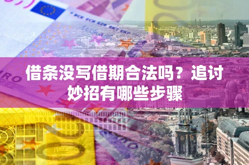 北京借条没写借期合法吗？追讨妙招有哪些步骤