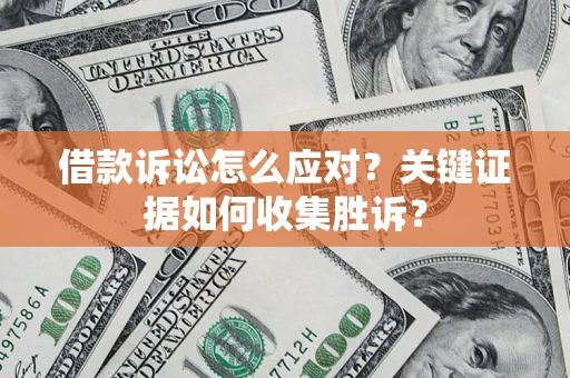 北京借款诉讼怎么应对？关键证据如何收集胜诉？