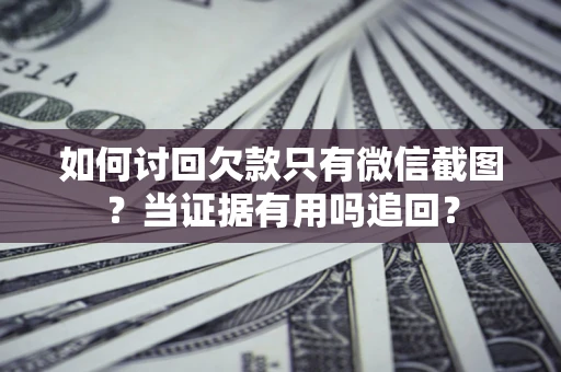 北京如何讨回欠款只有微信截图？当证据有用吗追回？