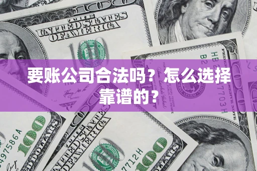 北京要账公司合法吗？怎么选择靠谱的？