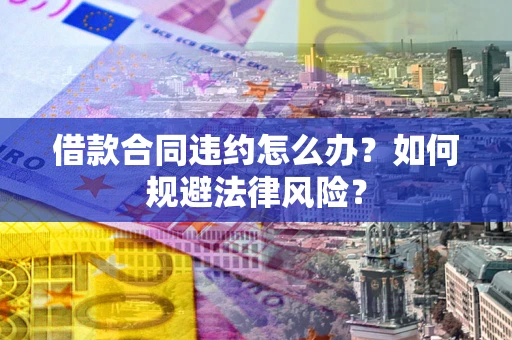 北京借款合同违约怎么办？如何规避法律风险？