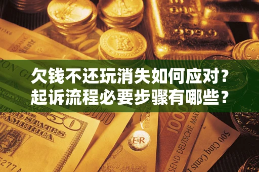 北京欠钱不还玩消失如何应对？起诉流程必要步骤有哪些？