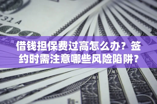 北京借钱担保费过高怎么办？签约时需注意哪些风险陷阱？