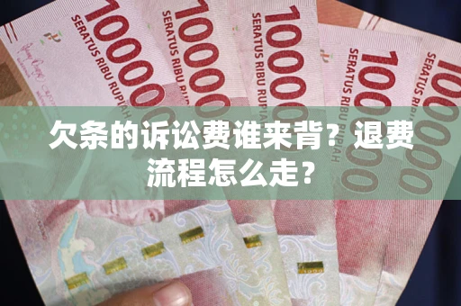 北京欠条的诉讼费谁来背？退费流程怎么走？