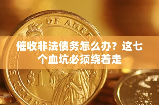 北京催收非法债务怎么办？这七个血坑必须绕着走