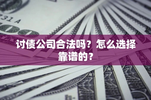 北京讨债公司合法吗？怎么选择靠谱的？