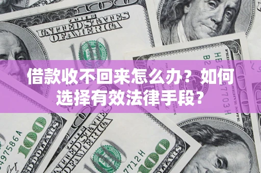 北京借款收不回来怎么办？如何选择有效法律手段？