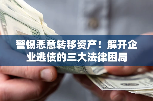 北京警惕恶意转移资产！解开企业逃债的三大法律困局