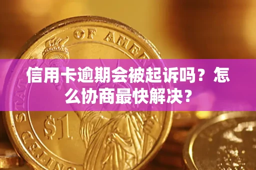 北京信用卡逾期会被起诉吗？怎么协商最快解决？