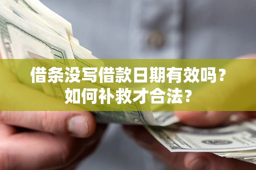 北京借条没写借款日期有效吗？如何补救才合法？