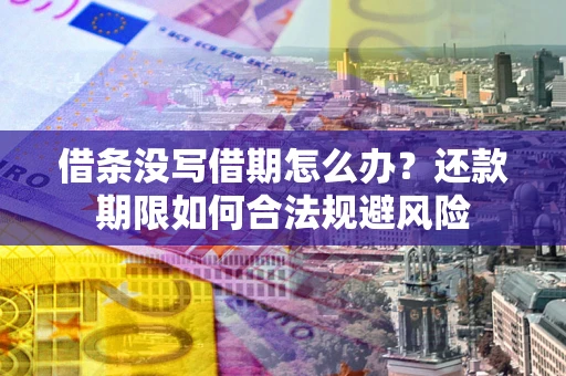 北京借条没写借期怎么办？还款期限如何合法规避风险