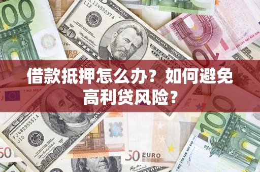 北京借款抵押怎么办？如何避免高利贷风险？