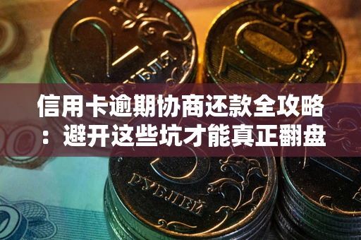 北京信用卡逾期协商还款全攻略：避开这些坑才能真正翻盘