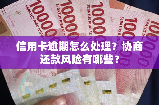 北京信用卡逾期怎么处理？协商还款风险有哪些？